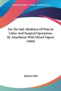 Bild: On The Safe Abolition Of Pain In Labor And Surgical Operations, By Anaethesia With Mixed Vapors (1866) - Kessinger Publishing Co