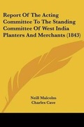 Cover: Report Of The Acting Committee To The Standing Committee Of West India Planters And Merchants (1843) - Kessinger Publishing Co