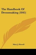 Cover: The Handbook Of Dressmaking (1845) - Kessinger Publishing Co