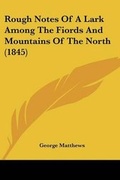 Cover: Rough Notes Of A Lark Among The Fiords And Mountains Of The North (1845) - Kessinger Publishing Co