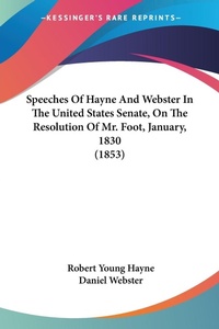 Abbildung von: Speeches Of Hayne And Webster In The United States Senate, On The Resolution Of Mr. Foot, January, 1830 (1853) - Kessinger Publishing Co
