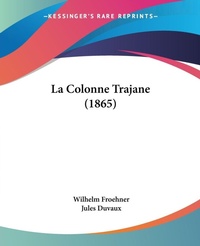 Abbildung von: La Colonne Trajane (1865) - Kessinger Publishing Co