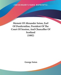 Abbildung von: Memoir Of Alexander Seton, Earl Of Dunfermline, President Of The Court Of Session, And Chancellor Of Scotland (1882) - Kessinger Publishing