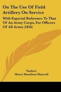 Cover: On The Use Of Field Artillery On Service - Kessinger Publishing Co