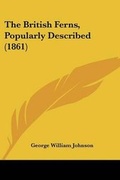 Cover: The British Ferns, Popularly Described (1861) - Kessinger Publishing Co