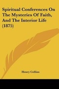 Cover: Spiritual Conferences On The Mysteries Of Faith, And The Interior Life (1875) - Kessinger Publishing