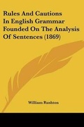 Cover: Rules And Cautions In English Grammar Founded On The Analysis Of Sentences (1869) - Kessinger Publishing Co