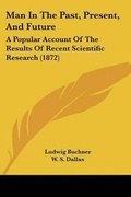 Cover: Man In The Past, Present, And Future - Kessinger Publishing Co