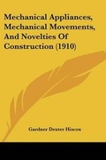 Cover: Mechanical Appliances, Mechanical Movements, And Novelties Of Construction (1910) - Kessinger Publishing