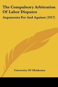 Cover: The Compulsory Arbitration Of Labor Disputes - Kessinger Publishing