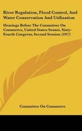 Cover: River Regulation, Flood Control, And Water Conservation And Utilization - Kessinger Publishing