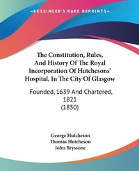 Abbildung von: The Constitution, Rules, And History Of The Royal Incorporation Of Hutchesons' Hospital, In The City Of Glasgow - Kessinger Publishing