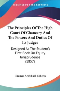 Abbildung von: The Principles Of The High Court Of Chancery And The Powers And Duties Of Its Judges - Kessinger Publishing