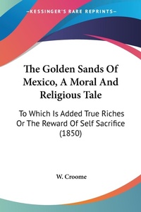 Abbildung von: The Golden Sands Of Mexico, A Moral And Religious Tale - Kessinger Publishing