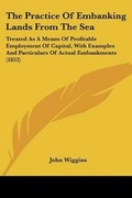 Cover: The Practice Of Embanking Lands From The Sea - Kessinger Publishing