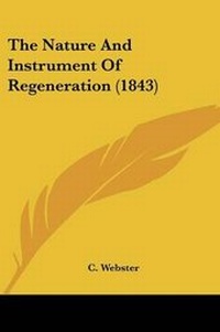 Enlarge image Cover: The Nature And Instrument Of Regeneration (1843) - Kessinger Publishing