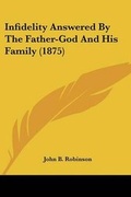 Cover: Infidelity Answered By The Father-God And His Family (1875) - Kessinger Publishing