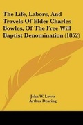 Cover: The Life, Labors, And Travels Of Elder Charles Bowles, Of The Free Will Baptist Denomination (1852) - Kessinger Publishing