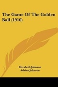 Cover: The Game Of The Golden Ball (1910) - Kessinger Publishing