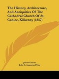 Cover: The History, Architecture, And Antiquities Of The Cathedral Church Of St. Canice, Kilkenny (1857) - Kessinger Publishing