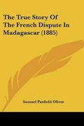 Cover: The True Story Of The French Dispute In Madagascar (1885) - Kessinger Publishing