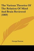 Cover: The Various Theories Of The Relation Of Mind And Brain Reviewed (1869) - Kessinger Publishing