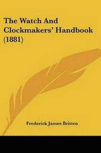 Enlarge image Cover: The Watch And Clockmakers' Handbook (1881) - Kessinger Publishing