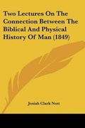 Cover: Two Lectures On The Connection Between The Biblical And Physical History Of Man (1849) - Kessinger Publishing