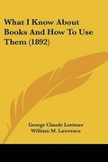 Cover: What I Know About Books And How To Use Them (1892) - Kessinger Publishing