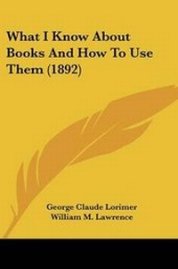 Enlarge image Cover: What I Know About Books And How To Use Them (1892) - Kessinger Publishing