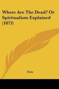 Cover: Where Are The Dead? Or Spiritualism Explained (1873) - Kessinger Publishing