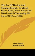 Cover: The Art Of Dyeing And Staining Marble, Artificial Stone, Bone, Horn, Ivory And Wood, And Of Imitating All Sorts Of Wood (1902) - Kessinger Publishing