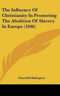 Cover: The Influence Of Christianity In Promoting The Abolition Of Slavery In Europe (1846) - Kessinger Publishing