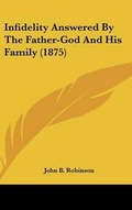 Cover: Infidelity Answered By The Father-God And His Family (1875) - Kessinger Publishing