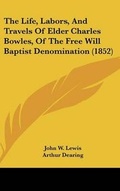 Cover: The Life, Labors, And Travels Of Elder Charles Bowles, Of The Free Will Baptist Denomination (1852) - Kessinger Publishing