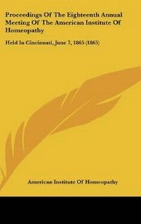Abbildung von: Proceedings Of The Eighteenth Annual Meeting Of The American Institute Of Homeopathy - Kessinger Publishing
