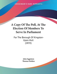 Abbildung von: A Copy Of The Poll, At The Election Of Members To Serve In Parliament - Kessinger Publishing