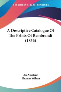 Abbildung von: A Descriptive Catalogue Of The Prints Of Rembrandt (1836) - Kessinger Publishing Co