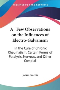 Abbildung von: A Few Observations On The Influences Of Electro-Galvanism - Kessinger Publishing Co
