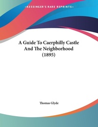Abbildung von: A Guide To Caerphilly Castle And The Neighborhood (1895) - Kessinger Publishing