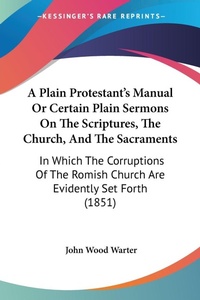 Abbildung von: A Plain Protestant's Manual Or Certain Plain Sermons On The Scriptures, The Church, And The Sacraments - Kessinger Publishing Co