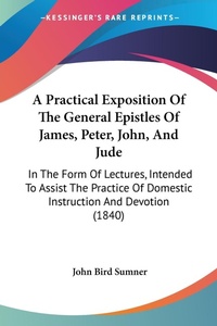 Abbildung von: A Practical Exposition Of The General Epistles Of James, Peter, John, And Jude - Kessinger Publishing Co
