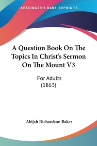 Abbildung von: A Question Book On The Topics In Christ's Sermon On The Mount V3 - Kessinger Publishing Co