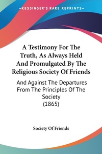 Abbildung von: A Testimony For The Truth, As Always Held And Promulgated By The Religious Society Of Friends - Kessinger Publishing Co