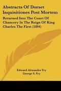 Cover: Abstracts Of Dorset Inquisitiones Post Mortem - Kessinger Publishing