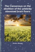 Cover: The Consensus on the Abolition of the Celebrity Obsessed Brain Fixers - Lulu.com