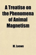 Cover: A Treatise on the Phenomena of Animal Magnetism; In Which the Same Are Systematically Explained According to the Laws of Nature - General Books