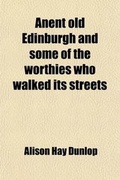 Cover: Anent Old Edinburgh and Some of the Worthies Who Walked Its Streets; With Other Papers - General Books