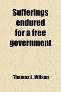 Cover: Sufferings Endured for a Free Government; Or, a History of the Cruelties and Atrocities of the Rebellion - General Books
