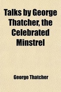 Cover: Talks by George Thatcher, the Celebrated Minstrel; Containing His Monologues, Parodies, Songs, Sketches, Poems, Jokes, Etc - General Books